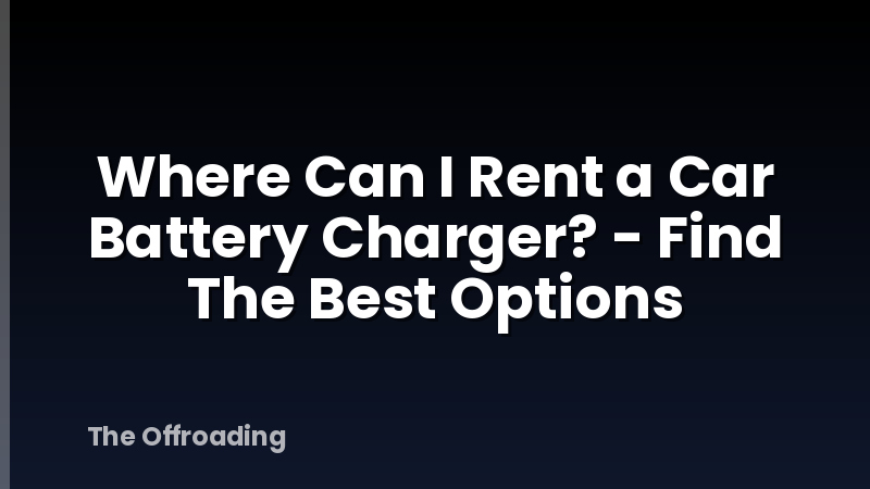 Where Can I Rent a Car Battery Charger? - Find The Best Options