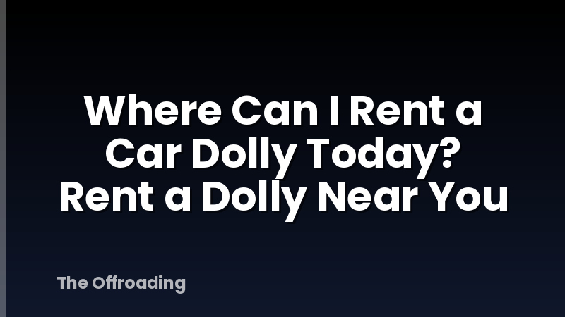 Where Can I Rent a Car Dolly Today? Rent a Dolly Near You
