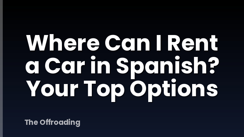 Where Can I Rent a Car in Spanish? Your Top Options