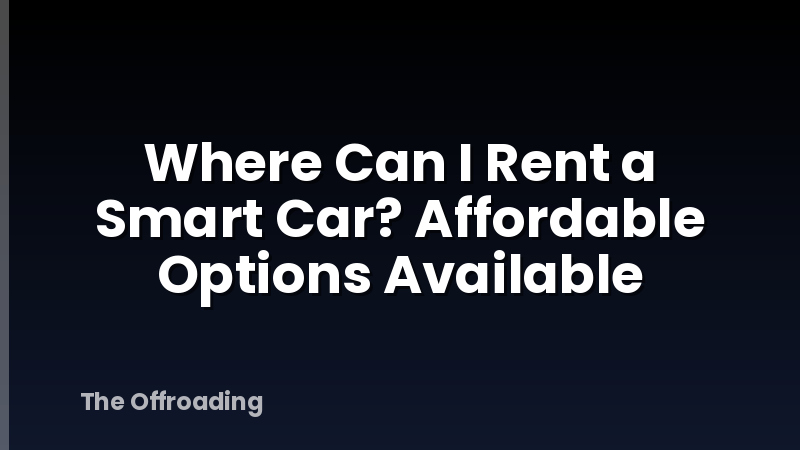 Where Can I Rent a Smart Car? Affordable Options Available