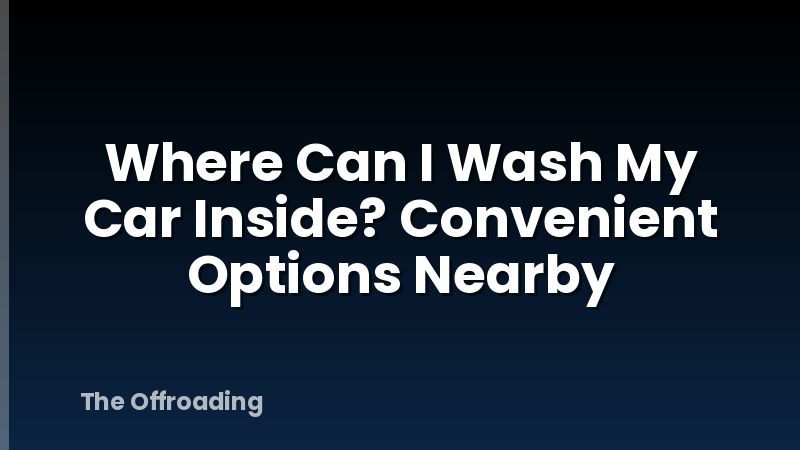 Where Can I Wash My Car Inside? Convenient Options Nearby