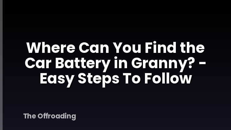 Where Can You Find the Car Battery in Granny? - Easy Steps To Follow