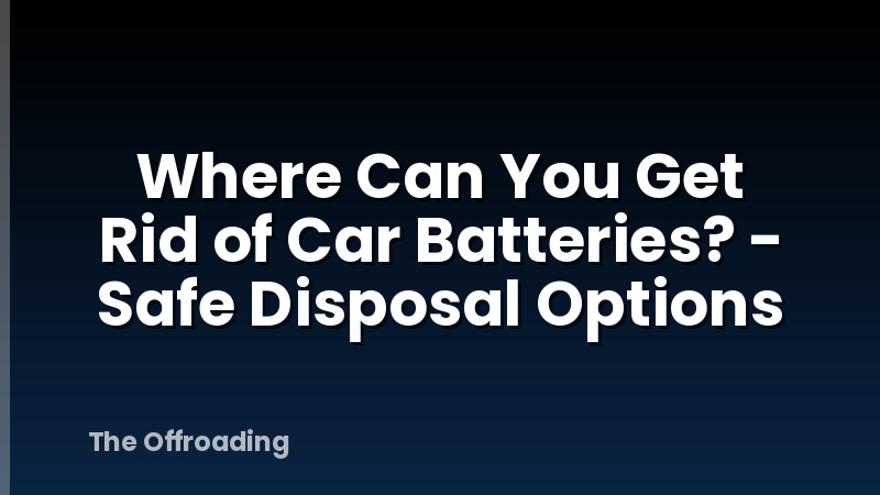 Where Can You Get Rid of Car Batteries? - Safe Disposal Options