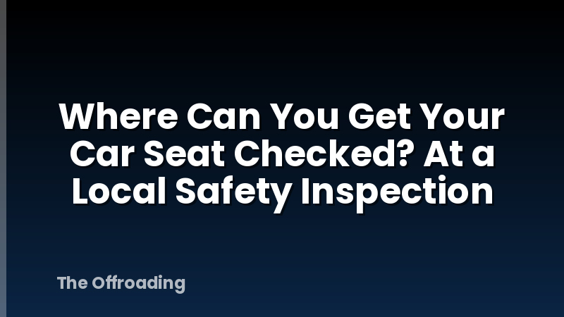 Where Can You Get Your Car Seat Checked? At a Local Safety Inspection