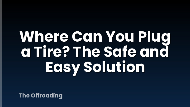 Where Can You Plug a Tire? The Safe and Easy Solution