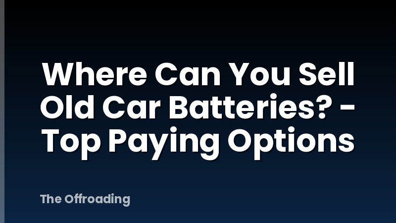 Where Can You Sell Old Car Batteries? - Top Paying Options