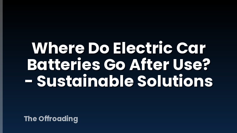 Where Do Electric Car Batteries Go After Use? - Sustainable Solutions