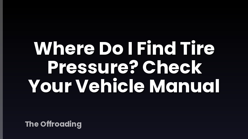 Where Do I Find Tire Pressure? Check Your Vehicle Manual