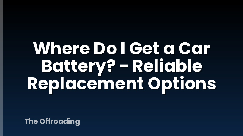 Where Do I Get a Car Battery? - Reliable Replacement Options