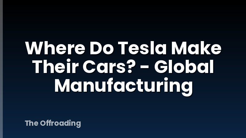 Where Do Tesla Make Their Cars? - Global Manufacturing
