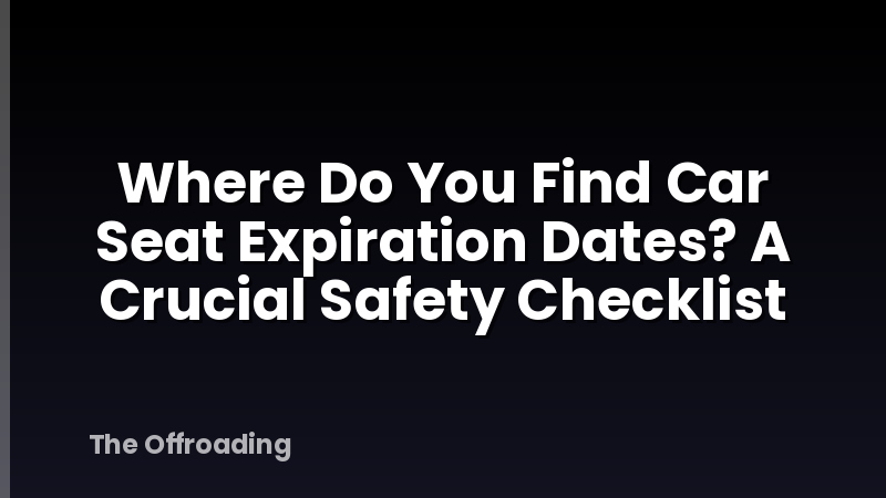 Where Do You Find Car Seat Expiration Dates? A Crucial Safety Checklist