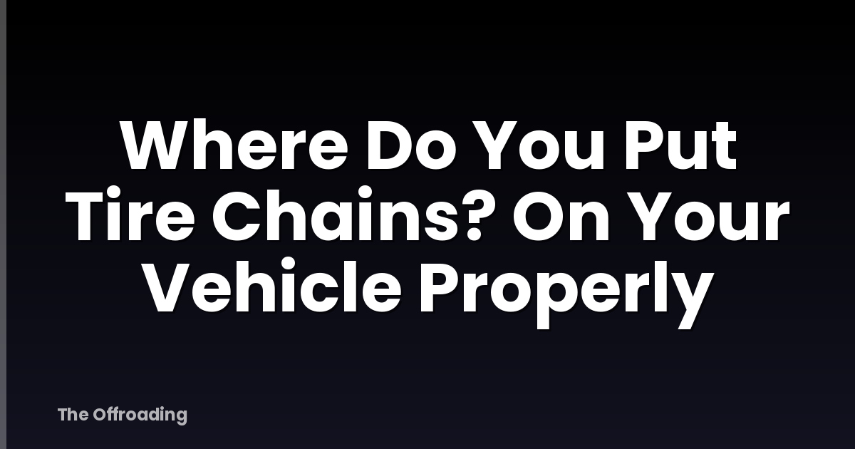 Where Do You Put Tire Chains? On Your Vehicle Properly