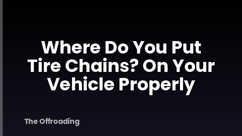 Where Do You Put Tire Chains? On Your Vehicle Properly