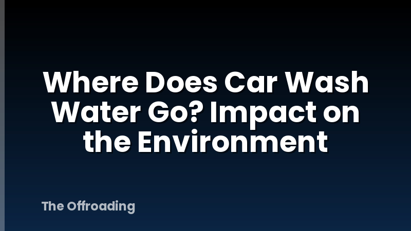 Where Does Car Wash Water Go? Impact on the Environment