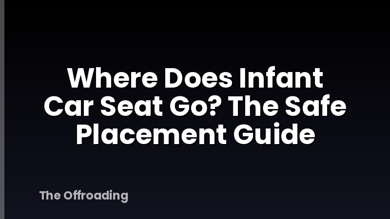 Where Does Infant Car Seat Go? The Safe Placement Guide