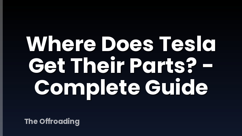 Where Does Tesla Get Their Parts? - Complete Guide