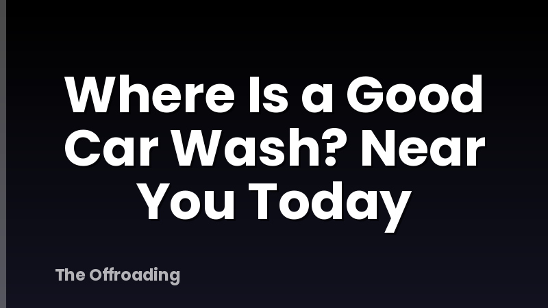 Where Is a Good Car Wash? Near You Today