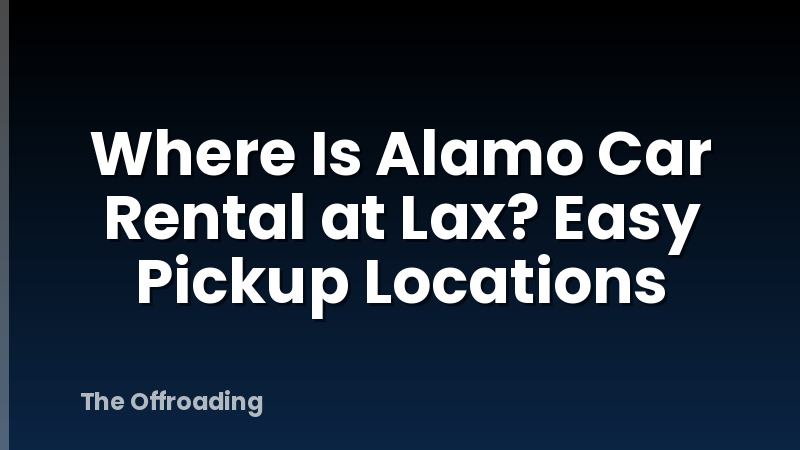 Where Is Alamo Car Rental at Lax? Easy Pickup Locations