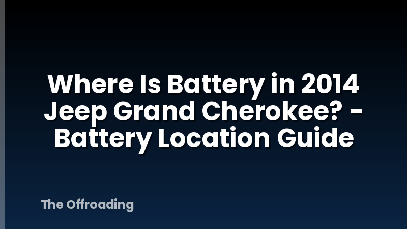 Where Is Battery in 2014 Jeep Grand Cherokee? - Battery Location Guide