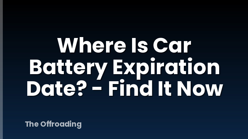 Where Is Car Battery Expiration Date? - Find It Now
