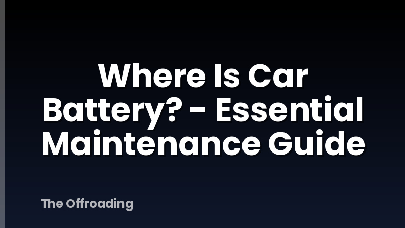 Where Is Car Battery? - Essential Maintenance Guide