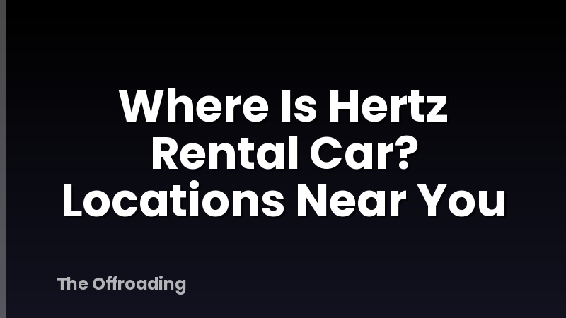 Where Is Hertz Rental Car? Locations Near You