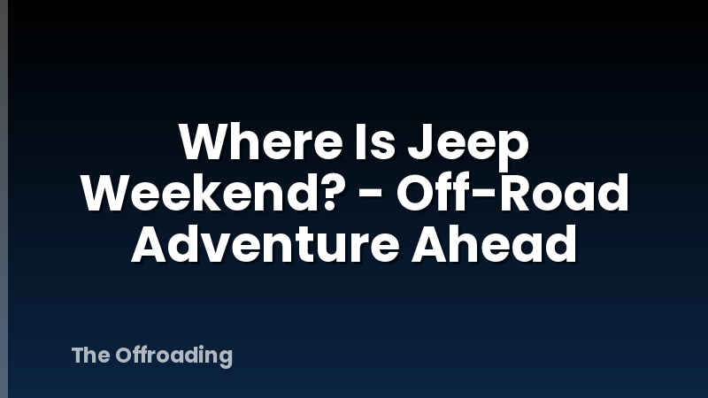 Where Is Jeep Weekend? - Off-Road Adventure Ahead