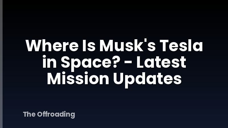 Where Is Musk's Tesla in Space? - Latest Mission Updates