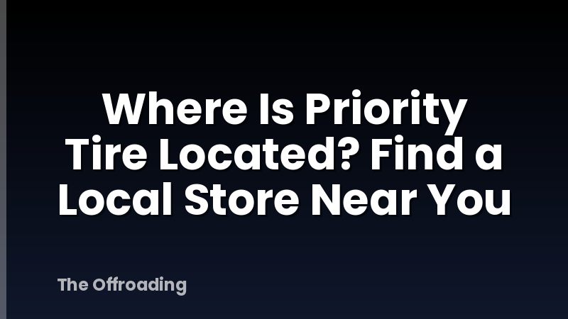 Where Is Priority Tire Located? Find a Local Store Near You