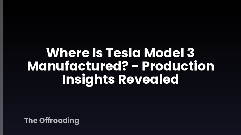 Where Is Tesla Model 3 Manufactured? - Production Insights Revealed