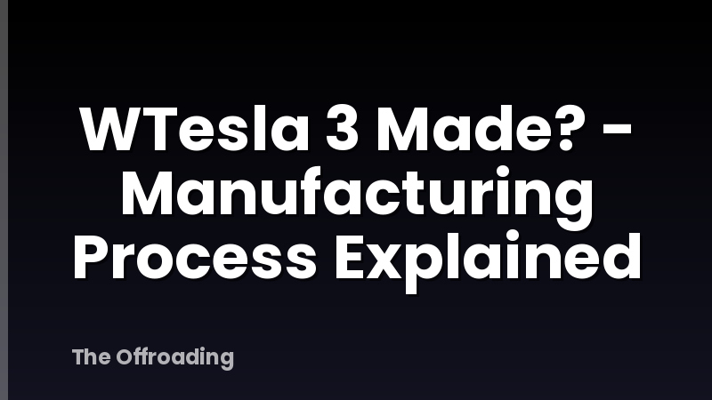 WTesla 3 Made? - Manufacturing Process Explained