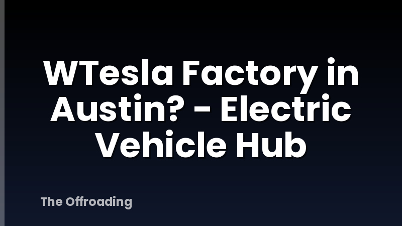 WTesla Factory in Austin? - Electric Vehicle Hub