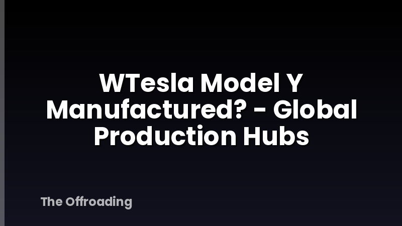 WTesla Model Y Manufactured? - Global Production Hubs
