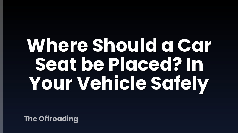 Where Should a Car Seat be Placed? In Your Vehicle Safely