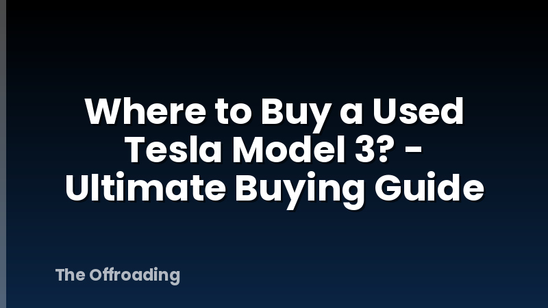Where to Buy a Used Tesla Model 3? - Ultimate Buying Guide