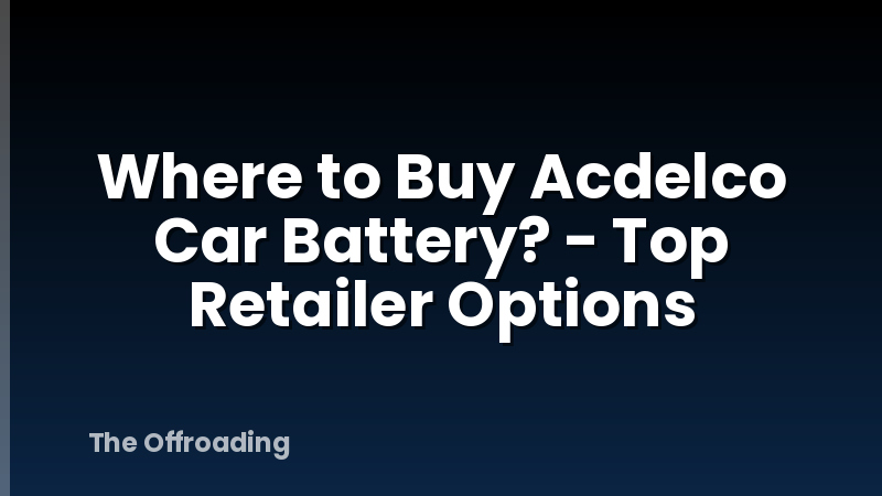 Where to Buy Acdelco Car Battery? - Top Retailer Options