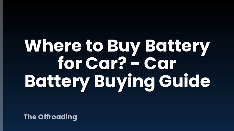 Where to Buy Battery for Car? - Car Battery Buying Guide