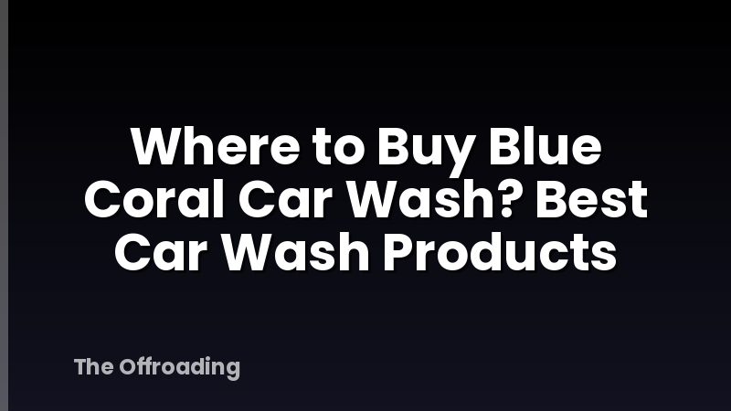 Where to Buy Blue Coral Car Wash? Best Car Wash Products