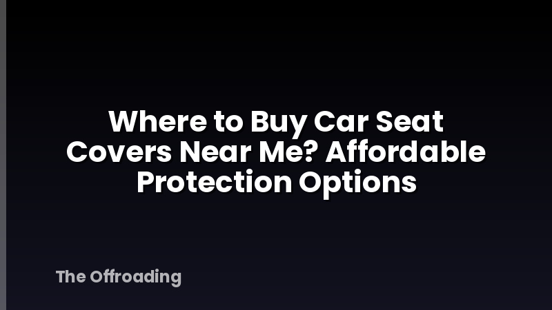 Where to Buy Car Seat Covers Near Me? Affordable Protection Options