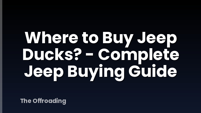 Where to Buy Jeep Ducks? - Complete Jeep Buying Guide