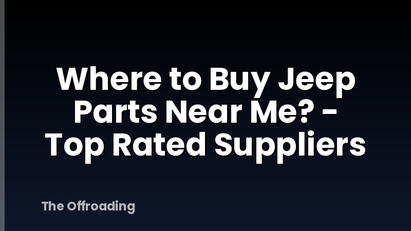 Where to Buy Jeep Parts Near Me? - Top Rated Suppliers