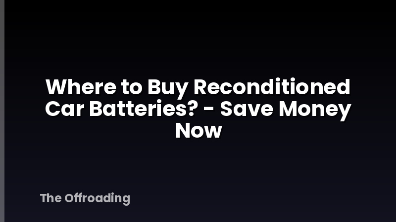 Where to Buy Reconditioned Car Batteries? - Save Money Now