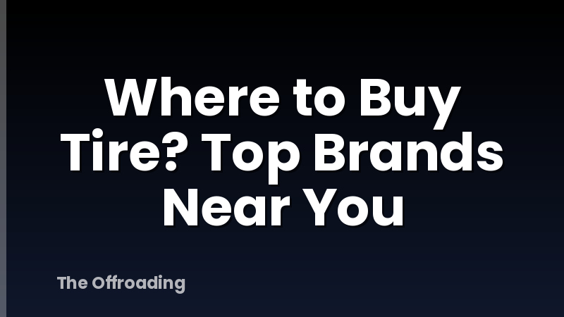 Where to Buy Tire? Top Brands Near You