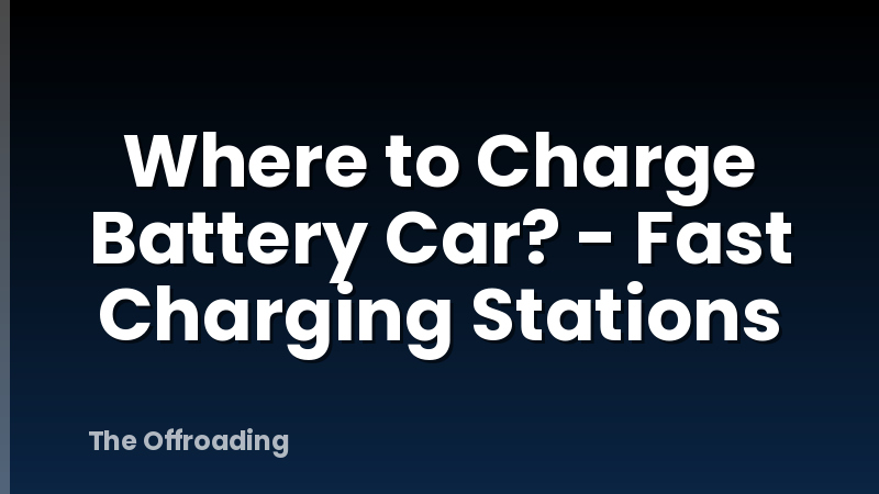 Where to Charge Battery Car? - Fast Charging Stations