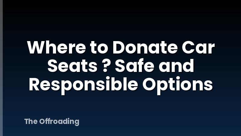 Where to Donate Car Seats ? Safe and Responsible Options
