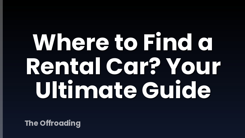 Where to Find a Rental Car? Your Ultimate Guide