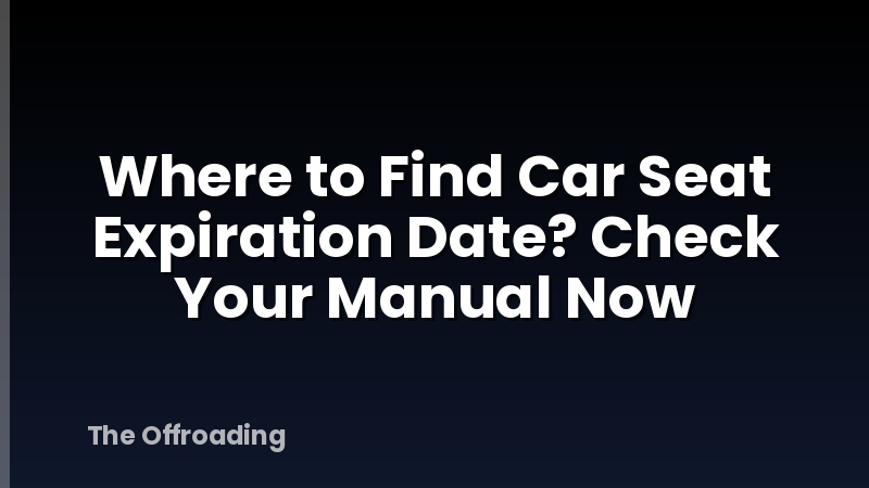 Where to Find Car Seat Expiration Date? Check Your Manual Now