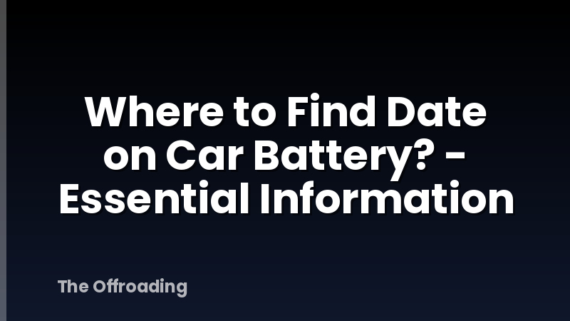Where to Find Date on Car Battery? - Essential Information