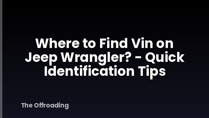 Where to Find Vin on Jeep Wrangler? - Quick Identification Tips