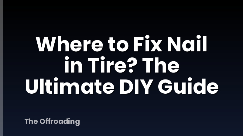 Where to Fix Nail in Tire? The Ultimate DIY Guide